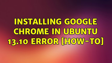 Installing Google Chrome in Ubuntu 13.10 Error [How-To] (2 Solutions!!)