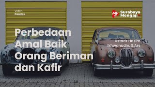 Perbedaan Amal Baik Orang Yang Beriman Dengan Orang Yang Kafir -Ustadz Hasim Ikhwanudin, S.Ars