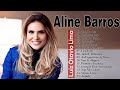 Aline Barros - As Melhores Músicas Gospel Mais Tocadas 2022 || Atualizadas