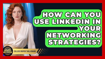 How Can You Use LinkedIn in Your Networking Strategies? | College Dropout Millionaire News