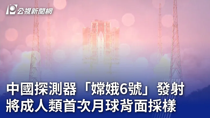 中國探測器「嫦娥6號」發射 將成人類首次月球背面採樣｜20240504 公視晚間新聞 - 天天要聞