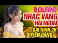 LK Bolero Nhạc Vàng Xưa Hải Ngoại 1975 Gái Xinh 2K2 💔 Mở Thật Lớn Cho Cả Làng Cả Xóm Sướng Lỗ Tai