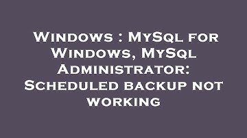 Windows : MySql for Windows, MySql Administrator: Scheduled backup not working