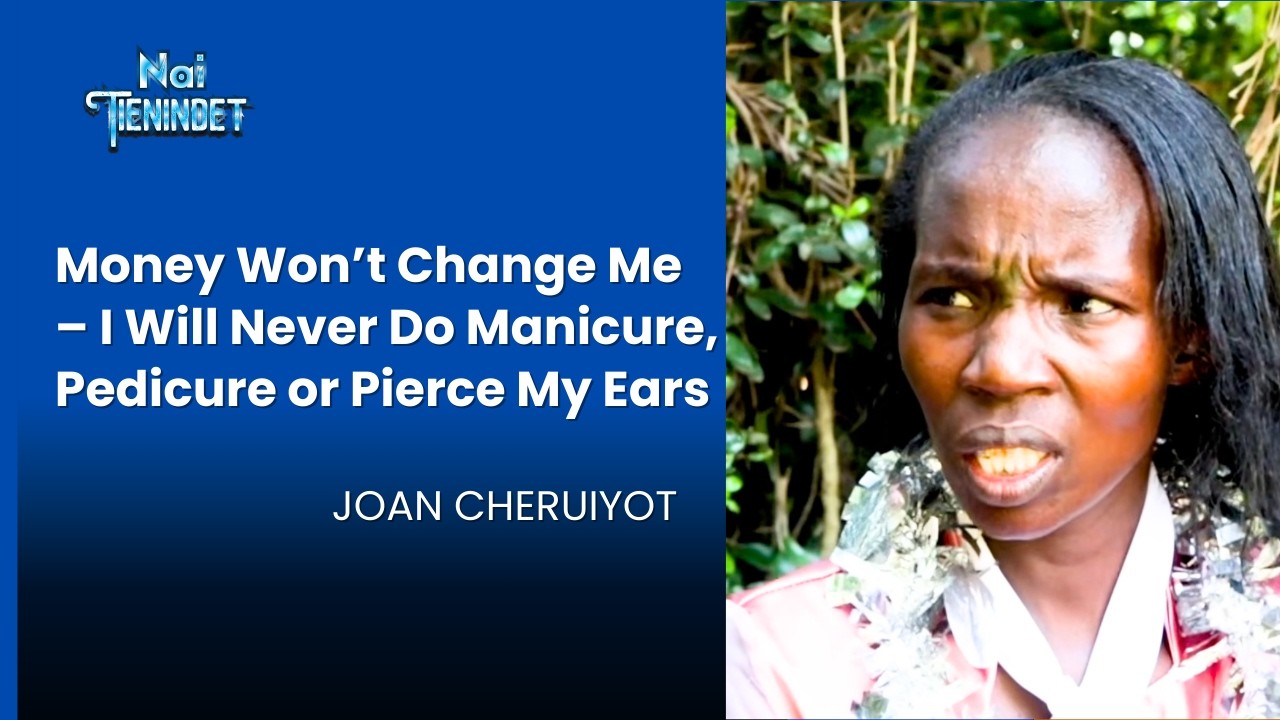 Money Won’t Change Me – I Will Never Do Manicure, Pedicure or Pierce My Ears | Joan Cheruiyot