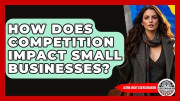 How Does Competition Impact Small Businesses? - Learn About Libertarianism