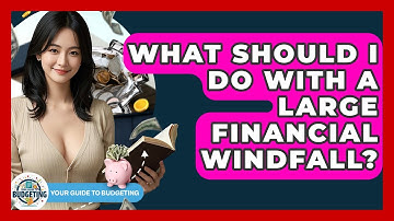 What Should I Do With A Large Financial Windfall? - Your Guide to Budgeting