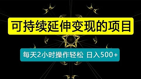 日入500+的可持续延伸变现的项目，每天2小时操作轻松 - 天天要闻