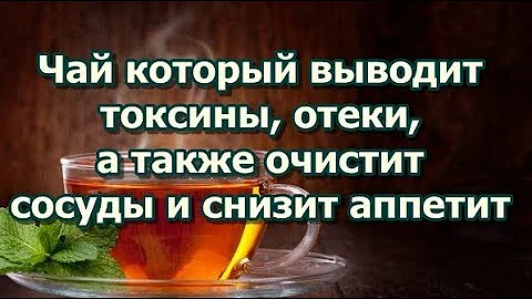 Чай который выводит токсины, отеки, а также очистит сосуды и снизит аппетит