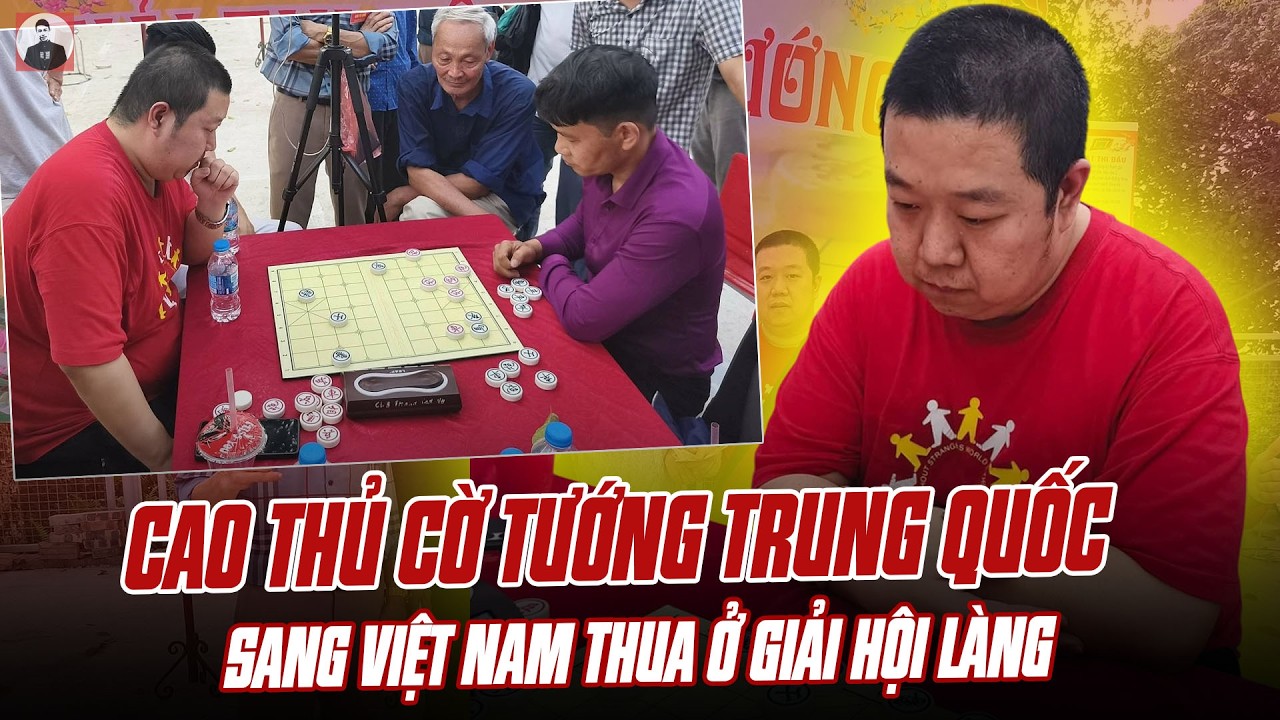 CAO THỦ CỜ TƯỚNG HÀNG TOP Ở TRUNG QUỐC SANG VIỆT NAM THI ĐẤU VÀ THUA Ở GIẢI HỘI LÀNG