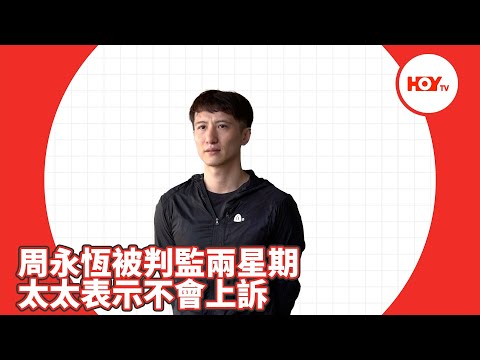 娛樂新聞｜ 周永恆被判監兩星期 太太表示不會上訴 ｜ 周永恆 ｜ HOYTV｜HOY77｜HOYTV77
