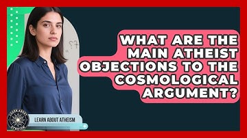 What Are The Main Atheist Objections To The Cosmological Argument? - Learn About Atheism