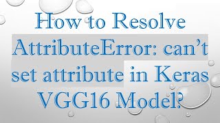 How to Resolve AttributeError: can't set attribute in Keras VGG16 Model?