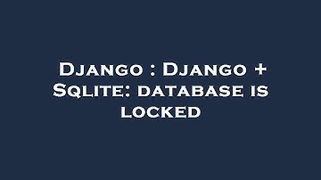 Django : Django + Sqlite: database is locked