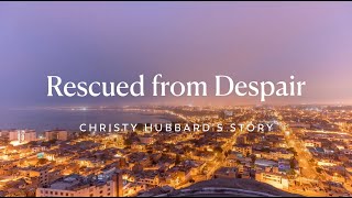 Rescued from Despair | Christy Hubbard’s Story