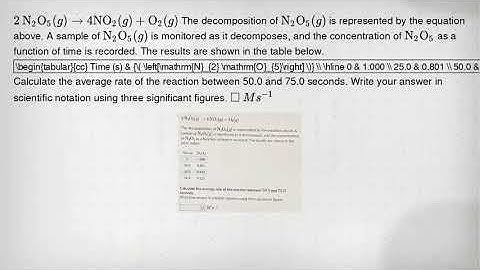 [ 2 mathrm(~N)_(2) mathrm(O)_(5)(g) arrow 4 mathrm(NO)_(2)(g)+mathrm(O)_(2)(g) ] The decomposition o
