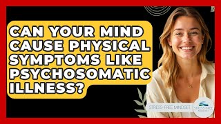 Can Your Mind Cause Physical Symptoms Like Psychosomatic Illness? - Stress Free Mindset
