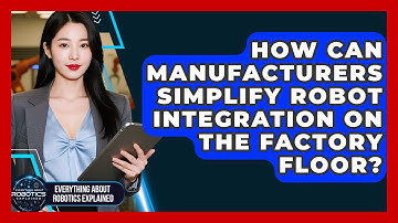 How Can Manufacturers Simplify Robot Integration On The Factory Floor?