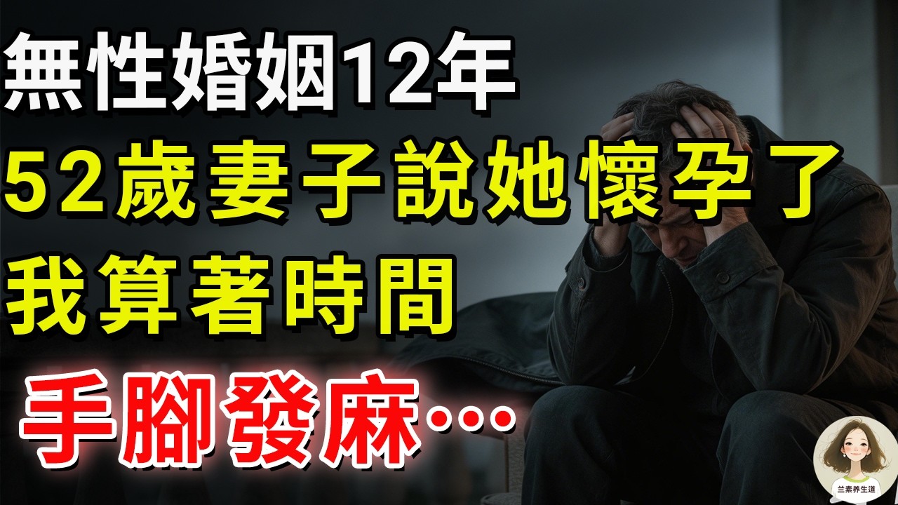 無性婚姻12年，52歲妻子說她懷孕了。我算著時間，手腳發麻…#兰素养生道#康養人生道#上了年紀該明白的事 #養老 #聰明老人 #長壽秘密 #延壽 #長壽 #晚年幸福