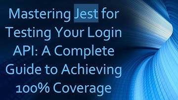 Mastering Jest for Testing Your Login API: A Complete Guide to Achieving 100% Coverage