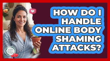 How Do I Handle Online Body Shaming Attacks? - Inside Body Image