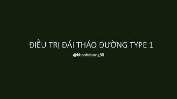 Video 7 - Điều trị đái tháo đường type 1