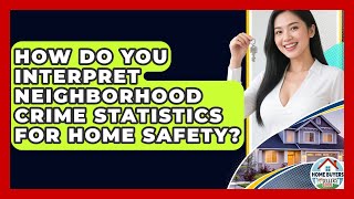 How Do You Interpret Neighborhood Crime Statistics For Home Safety? - Home Buyers and Sellers Guide