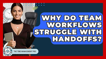 Why Do Team Workflows Struggle With Handoffs? - The Time Management Pro