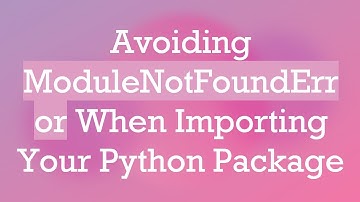 Avoiding ModuleNotFoundError When Importing Your Python Package