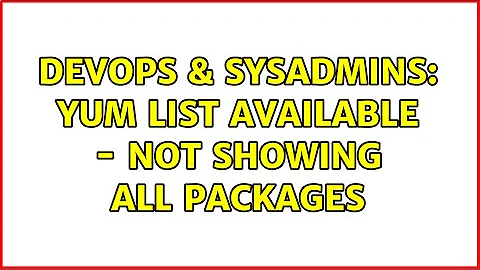 DevOps & SysAdmins: yum list available - not showing all packages (2 Solutions!!)