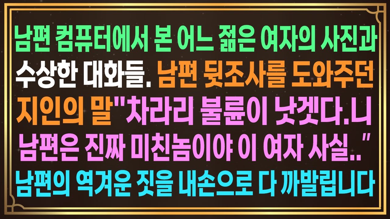 남편 컴퓨터에서 본 젊은 여자의 사진과수상한 대화들. 남편 뒷조사를 도와주던지인의 말