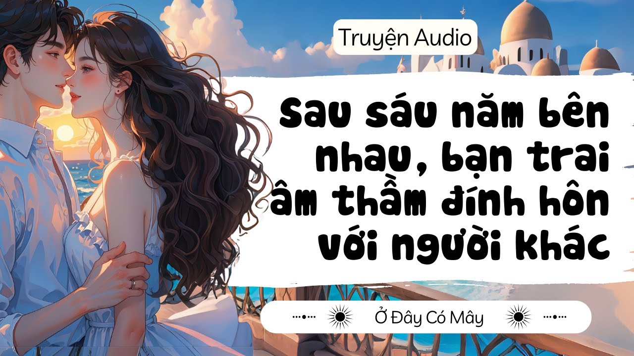[ Truyện Audio ] Sau sáu năm bên nhau, bạn trai âm thầm đính hôn với người khác | Ở Đây Có Mây