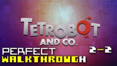 Tetrobot and Co. -- Perfect Walkthrough -- [2-2]