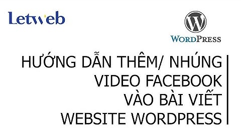 Hướng dẫn thêm & nhúng video Facebook vào bài viết website Wordpress | Letweb