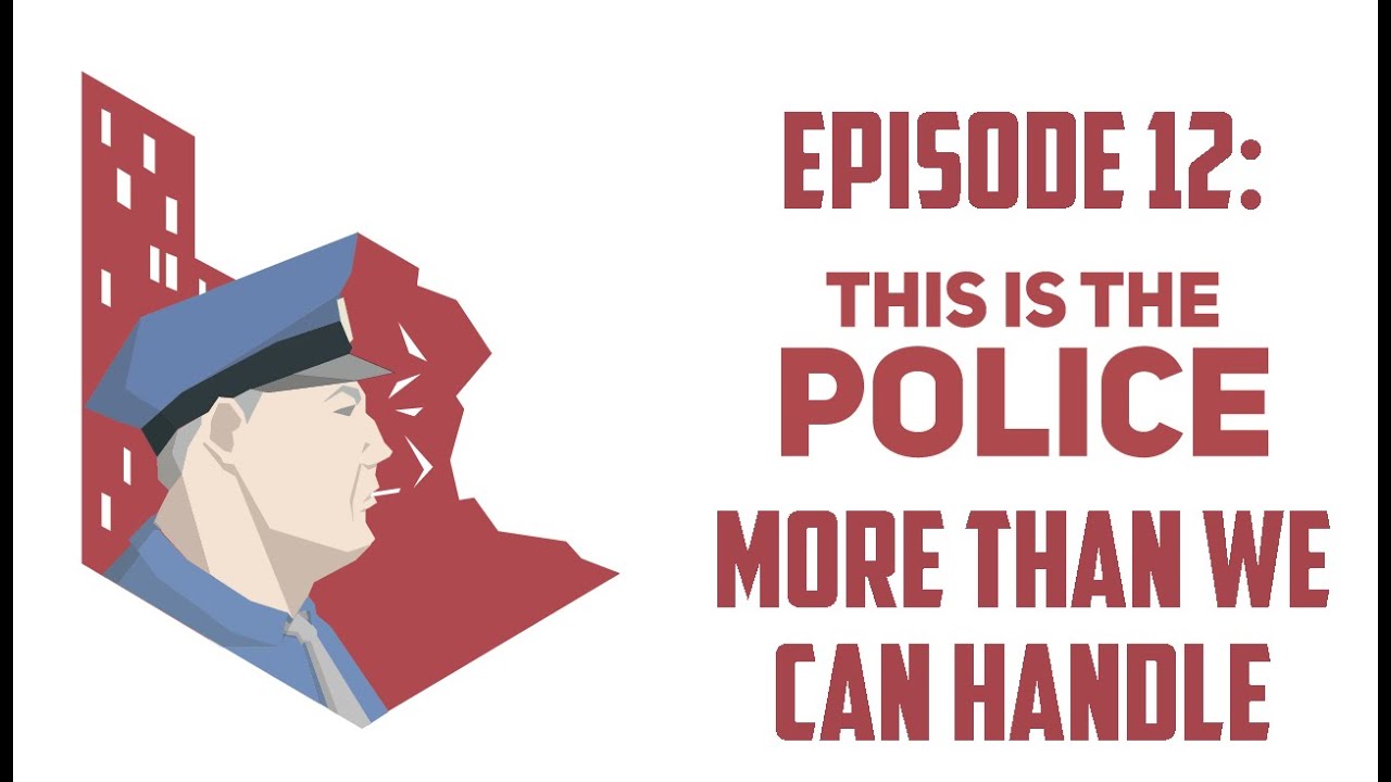 This is the Police Ep 12:  MORE THAN WE CAN HANDLE