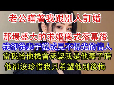 老公瞞著我跟別人訂婚，那場盛大的求婚儀式落幕後，我卻從妻子變成見不得光的情人，當我給他機會承認我是他妻子，他卻沒珍惜我只希望他別後悔。