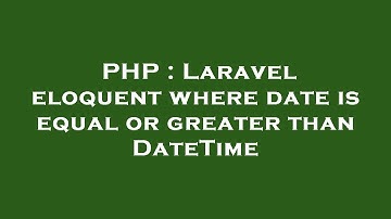 PHP : Laravel eloquent where date is equal or greater than DateTime