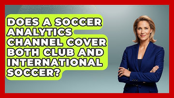 Does a Soccer Analytics Channel Cover Both Club and International Soccer? - Soccer Stats Vault