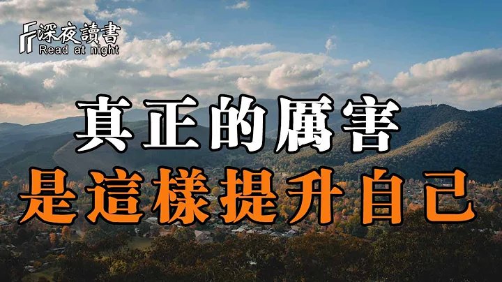 真正厉害的人，大多是这样提升自己！聪明的你尽快学会【深夜读书】 - 天天要闻