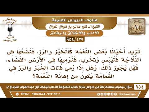 [439 -954] تزيد أحيانا بعض النعمة كالخبز والرز، فنضعها في الثلاجة فتيبس وتخرب، فنرميها في أرض فضاء..