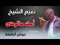        نعيم الشيخ امك ماترضى حفلة حوش الرافقة