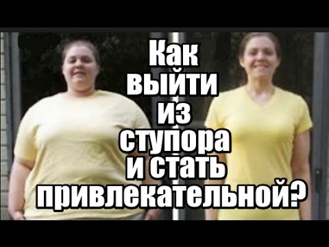 Как выйти из СТУПОРА и стать ПРИВЛЕКАТЕЛЬНОЙ?