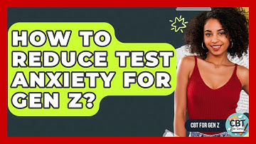 How To Reduce Test Anxiety For Gen Z? - CBT for Gen Z