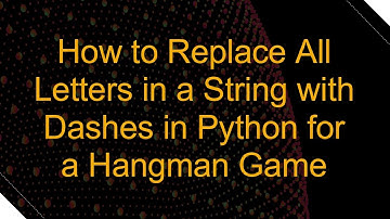 How to Replace All Letters in a String with Dashes in Python for a Hangman Game