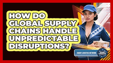 How Do Global Supply Chains Handle Unpredictable Disruptions? - Smart Logistics Network