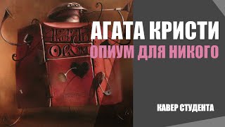 АГАТА КРИСТИ - ОПИУМ ДЛЯ НИКОГО. Кавер студента.