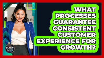 What Processes Guarantee Consistent Customer Experience For Growth?