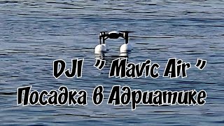 DJI &quot; Mavic Air &quot; ( Посадка в Адриатике ) Испытание : посадка на море, стоп моторы, запуск - взлёт!