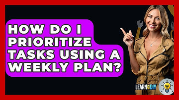 How Do I Prioritize Tasks Using A Weekly Plan? - LearnToDIY360.com