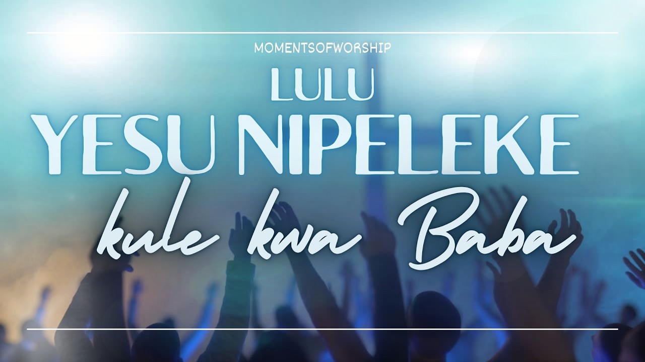 LULU / Yesu nipeleke, kule kwa Baba