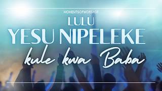 LULU / Yesu nipeleke, kule kwa Baba